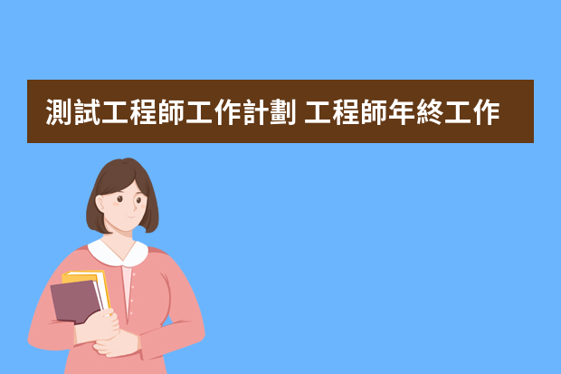 測試工程師工作計劃 工程師年終工作總結(jié)及計劃通用范文（集錦6篇）